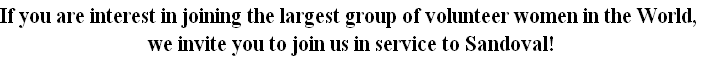 If you are interest in joining the largest group of volunteer women in the World, 
we invite you to join us in service to Sandoval!